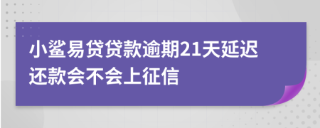 小鲨易贷贷款逾期21天延迟还款会不会上征信