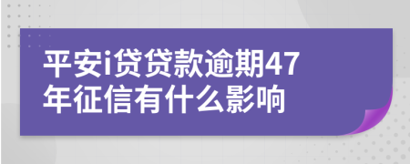 平安i贷贷款逾期47年征信有什么影响