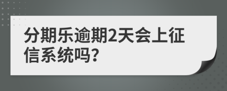 分期乐逾期2天会上征信系统吗？