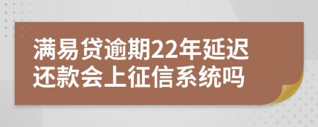 满易贷逾期22年延迟还款会上征信系统吗