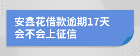 安鑫花借款逾期17天会不会上征信