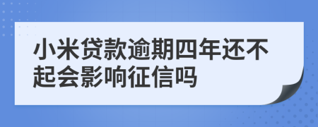 小米贷款逾期四年还不起会影响征信吗