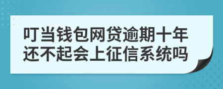 叮当钱包网贷逾期十年还不起会上征信系统吗