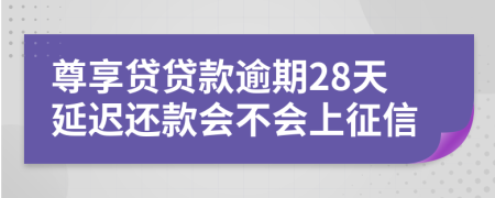 尊享贷贷款逾期28天延迟还款会不会上征信