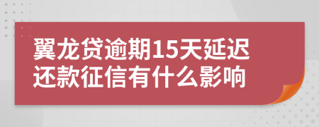 翼龙贷逾期15天延迟还款征信有什么影响