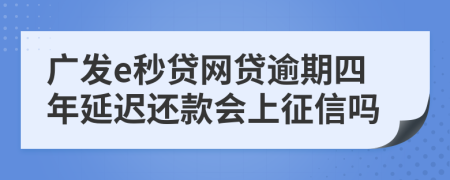 广发e秒贷网贷逾期四年延迟还款会上征信吗