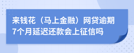 来钱花（马上金融）网贷逾期7个月延迟还款会上征信吗