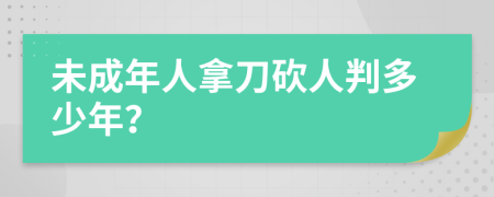 未成年人拿刀砍人判多少年？