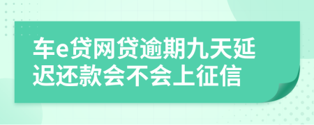 车e贷网贷逾期九天延迟还款会不会上征信