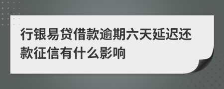 行银易贷借款逾期六天延迟还款征信有什么影响