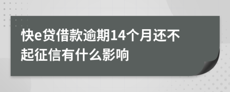 快e贷借款逾期14个月还不起征信有什么影响