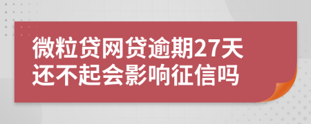 微粒贷网贷逾期27天还不起会影响征信吗