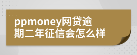 ppmoney网贷逾期二年征信会怎么样