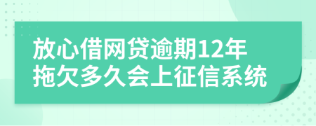 放心借网贷逾期12年拖欠多久会上征信系统