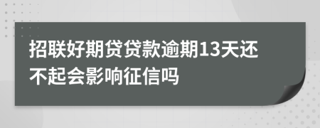 招联好期贷贷款逾期13天还不起会影响征信吗