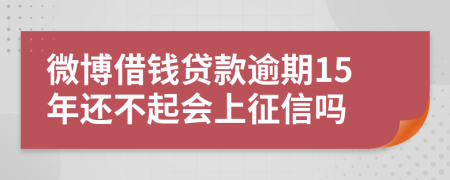 微博借钱贷款逾期15年还不起会上征信吗