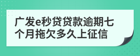 广发e秒贷贷款逾期七个月拖欠多久上征信