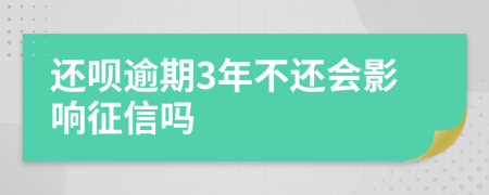 还呗逾期3年不还会影响征信吗