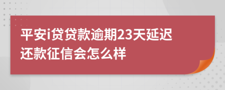 平安i贷贷款逾期23天延迟还款征信会怎么样