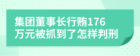 集团董事长行贿176万元被抓到了怎样判刑