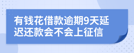 有钱花借款逾期9天延迟还款会不会上征信