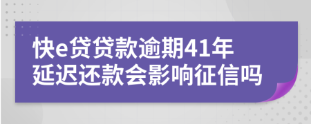 快e贷贷款逾期41年延迟还款会影响征信吗