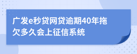 广发e秒贷网贷逾期40年拖欠多久会上征信系统