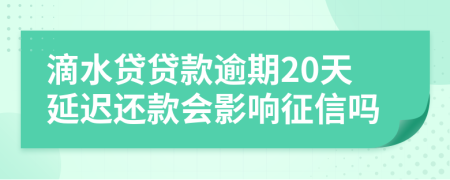 滴水贷贷款逾期20天延迟还款会影响征信吗