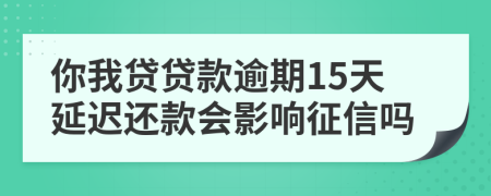 你我贷贷款逾期15天延迟还款会影响征信吗