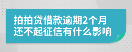 拍拍贷借款逾期2个月还不起征信有什么影响