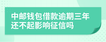 中邮钱包借款逾期三年还不起影响征信吗