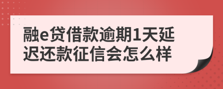 融e贷借款逾期1天延迟还款征信会怎么样