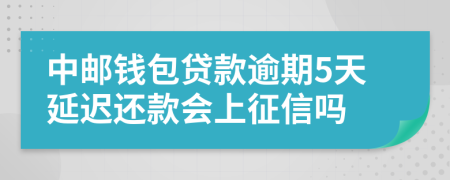 中邮钱包贷款逾期5天延迟还款会上征信吗