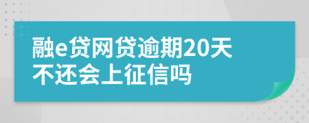 融e贷网贷逾期20天不还会上征信吗
