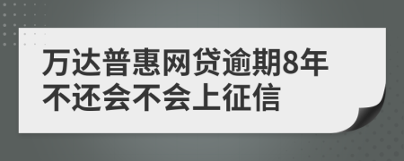 万达普惠网贷逾期8年不还会不会上征信