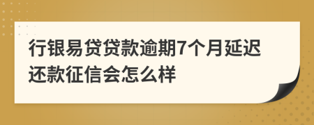 行银易贷贷款逾期7个月延迟还款征信会怎么样