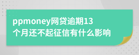 ppmoney网贷逾期13个月还不起征信有什么影响