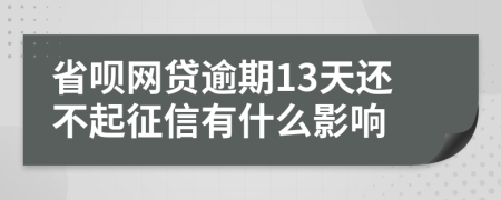 省呗网贷逾期13天还不起征信有什么影响