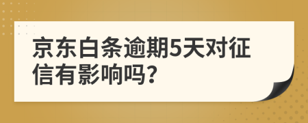 京东白条逾期5天对征信有影响吗？