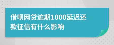 借呗网贷逾期1000延迟还款征信有什么影响