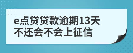 e点贷贷款逾期13天不还会不会上征信