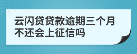 云闪贷贷款逾期三个月不还会上征信吗