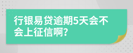 行银易贷逾期5天会不会上征信啊？