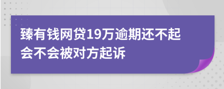 臻有钱网贷19万逾期还不起会不会被对方起诉