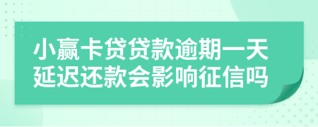 小赢卡贷贷款逾期一天延迟还款会影响征信吗