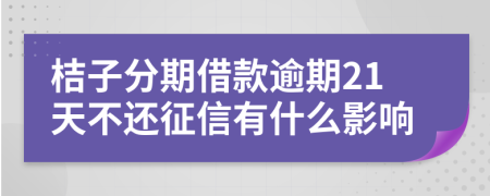 桔子分期借款逾期21天不还征信有什么影响