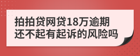 拍拍贷网贷18万逾期还不起有起诉的风险吗