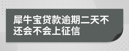 犀牛宝贷款逾期二天不还会不会上征信