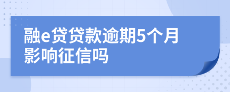 融e贷贷款逾期5个月影响征信吗