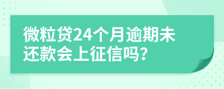 微粒贷24个月逾期未还款会上征信吗？